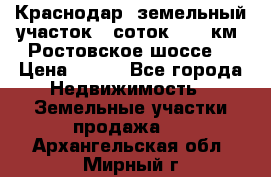 Краснодар, земельный участок 6 соток,  12 км. Ростовское шоссе  › Цена ­ 850 - Все города Недвижимость » Земельные участки продажа   . Архангельская обл.,Мирный г.